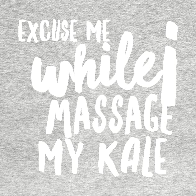Excuse Me while I Massage my Kale (huge white text) by PersianFMts